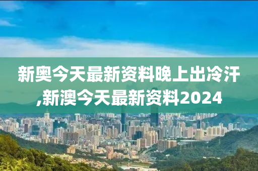 新奥今天最新资料晚上出冷汗_最新热门灵活解析_至尊版215.23.141.232